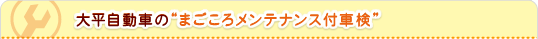 大平自動車のまごころメンテナンス付車検